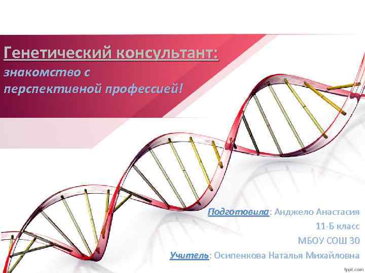 Генетический консультант: знакомство с перспективной профессией! Подготовила: Анджело Анастасия 11 -Б класс МБОУ СОШ