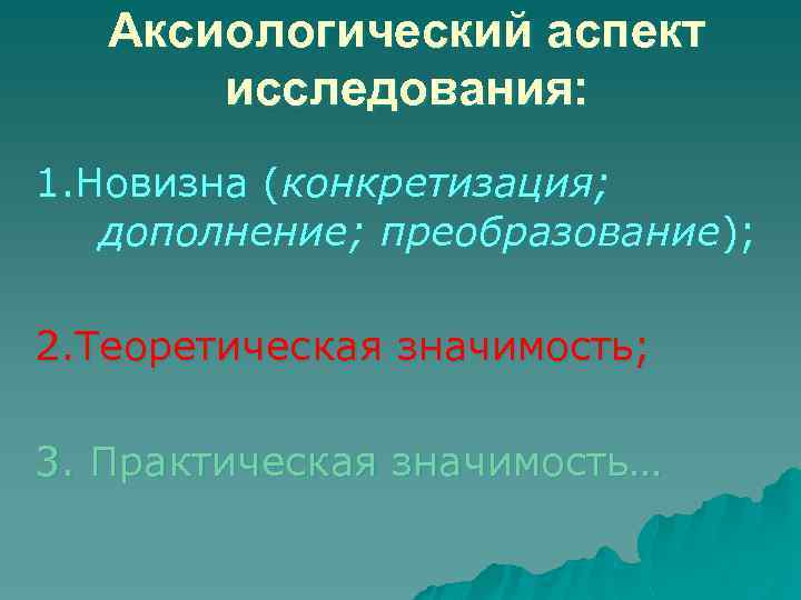 Аксиологический аспект исследования: 1. Новизна (конкретизация; дополнение; преобразование); 2. Теоретическая значимость; 3. Практическая значимость…