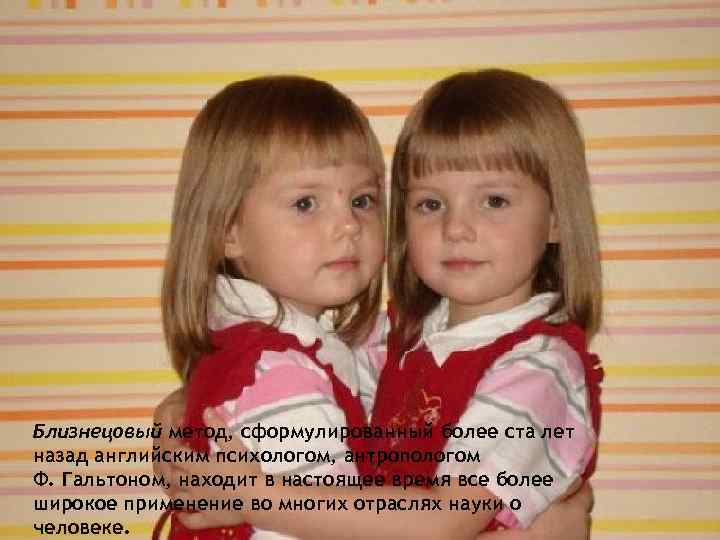 Близнецовый метод, сформулированный более ста лет назад английским психологом, антропологом Ф. Гальтоном, находит в