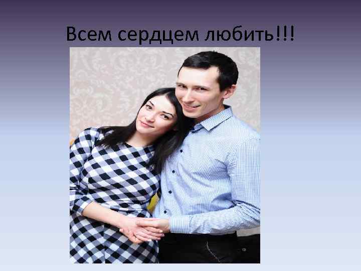 Всем сердцем любить!!! 