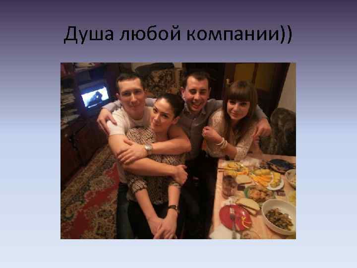 Душа любой компании)) 