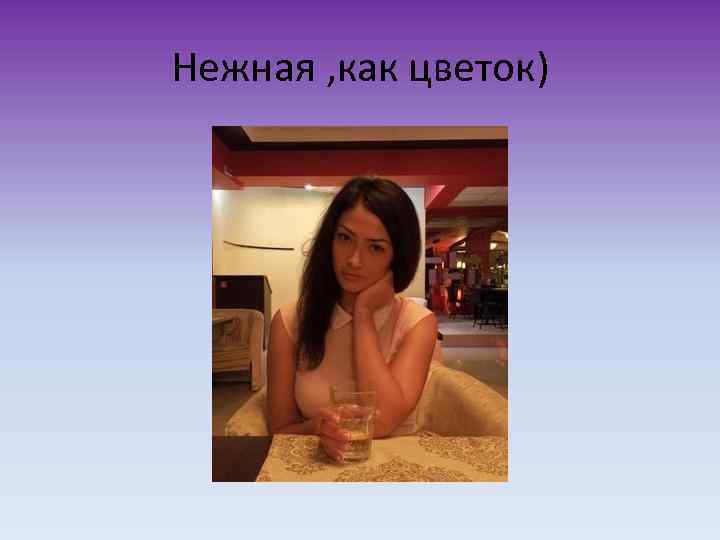 Нежная , как цветок) 