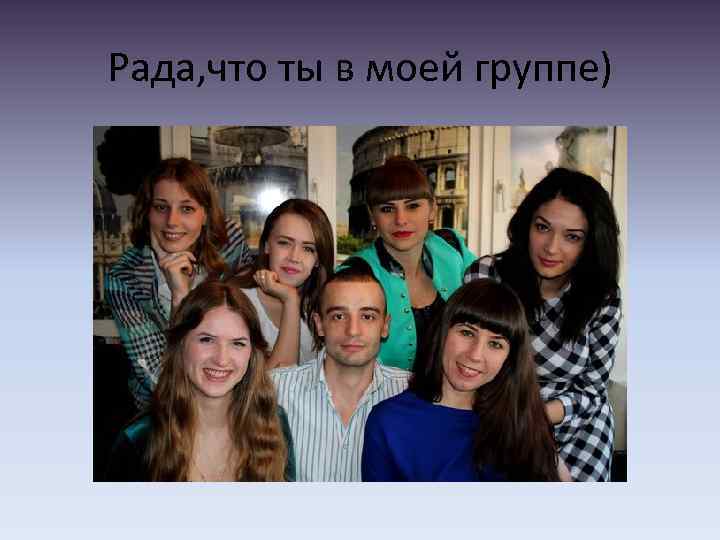 Рада, что ты в моей группе) 