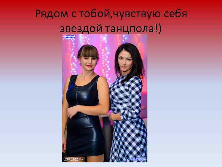 Рядом с тобой, чувствую себя звездой танцпола!) 