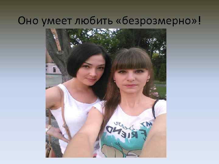 Оно умеет любить «безрозмерно» ! 