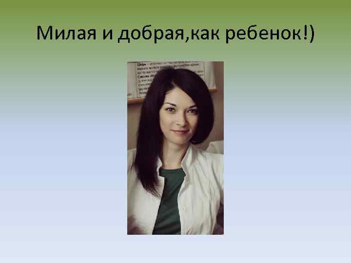 Милая и добрая, как ребенок!) 