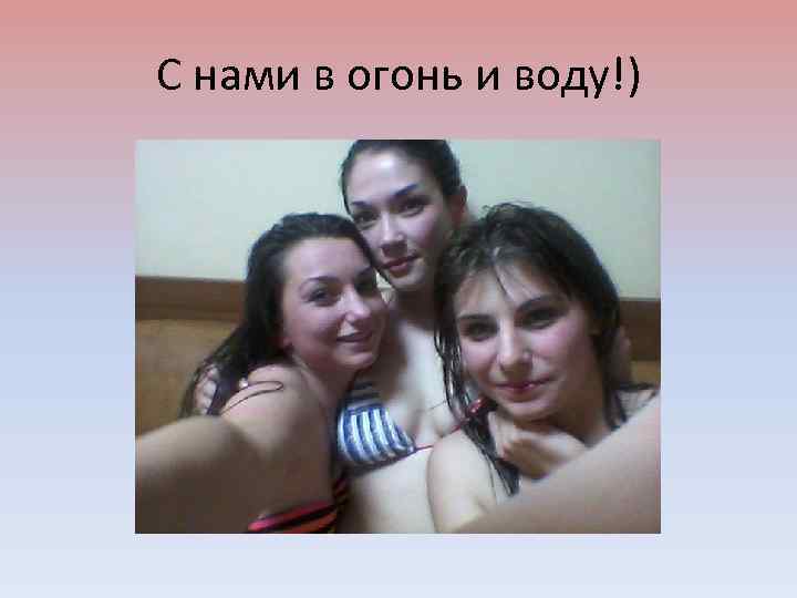 С нами в огонь и воду!) 