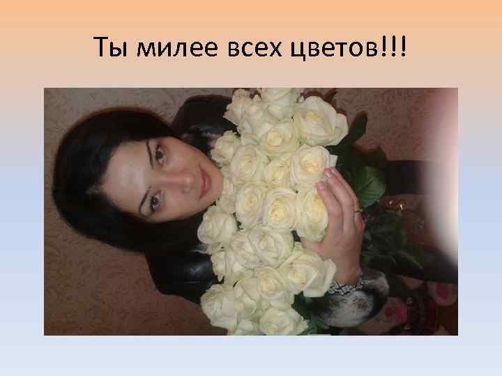 Ты милее всех цветов!!! 