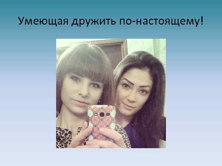 Умеющая дружить по-настоящему! 