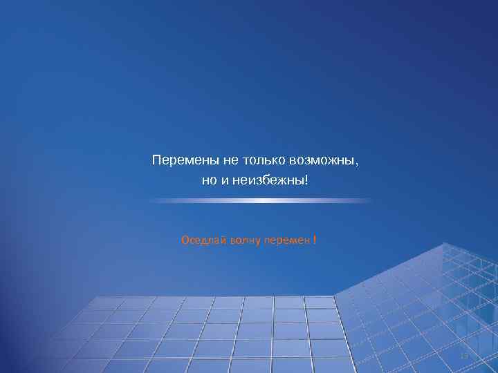 Перемены не только возможны, но и неизбежны! Оседлай волну перемен ! 13 