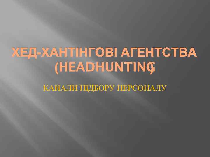 ХЕД-ХАНТІНГОВІ АГЕНТСТВА (HEADHUNTING ) КАНАЛИ ПІДБОРУ ПЕРСОНАЛУ 