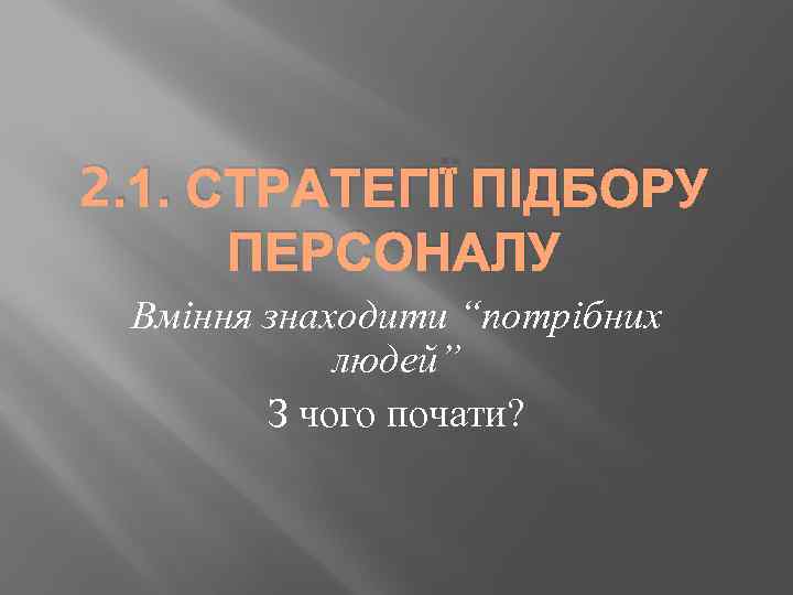 2. 1. СТРАТЕГІЇ ПІДБОРУ ПЕРСОНАЛУ Вміння знаходити “потрібних людей” З чого почати? 