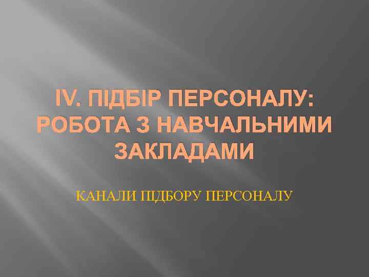 IV. ПІДБІР ПЕРСОНАЛУ: РОБОТА З НАВЧАЛЬНИМИ ЗАКЛАДАМИ КАНАЛИ ПІДБОРУ ПЕРСОНАЛУ 