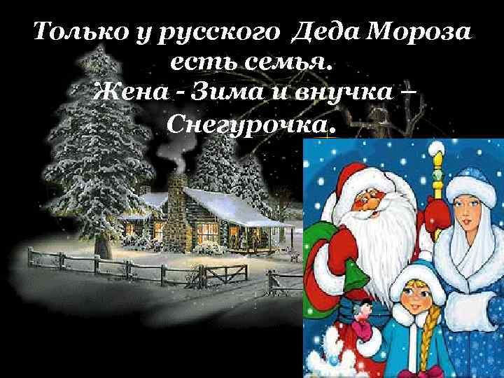 Только у русского Деда Мороза есть семья. Жена - Зима и внучка – Снегурочка.