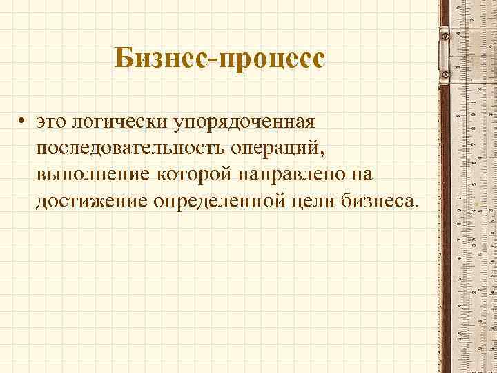 Бизнес-процесс • это логически упорядоченная последовательность операций, выполнение которой направлено на достижение определенной цели