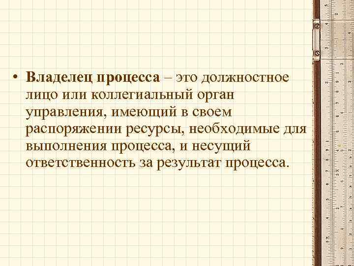  • Владелец процесса – это должностное лицо или коллегиальный орган управления, имеющий в