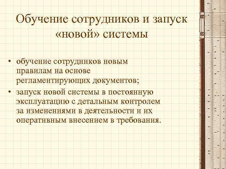 Обучение сотрудников и запуск «новой» системы • обучение сотрудников новым правилам на основе регламентирующих