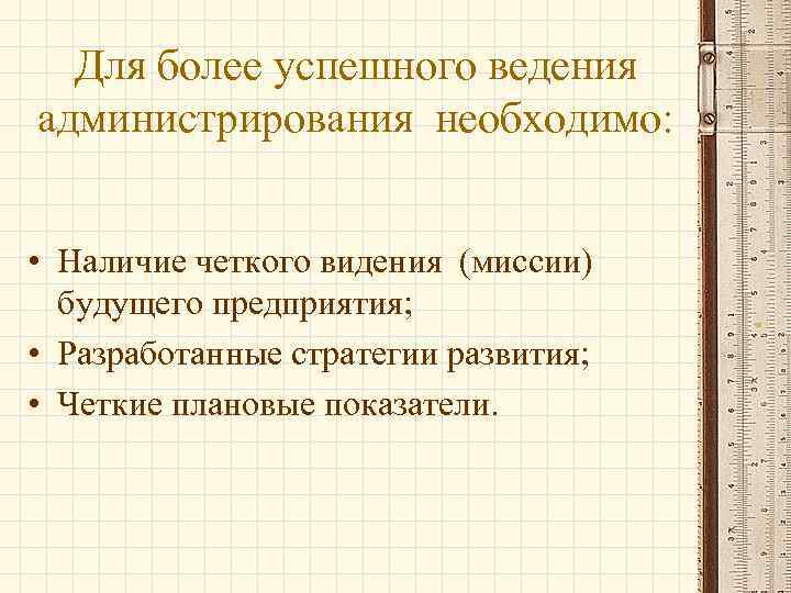 Для более успешного ведения администрирования необходимо: • Наличие четкого видения (миссии) будущего предприятия; •