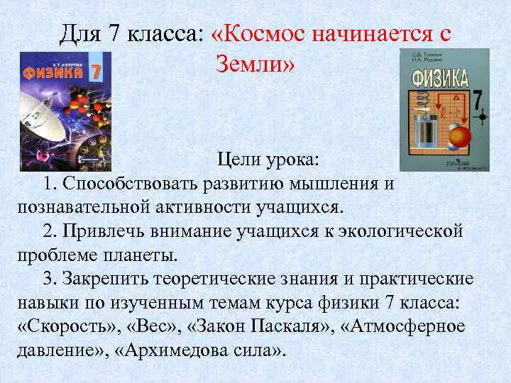 Для 7 класса: «Космос начинается с Земли» Цели урока: 1. Способствовать развитию мышления и