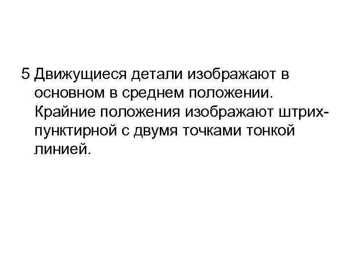 5 Движущиеся детали изображают в основном в среднем положении. Крайние положения изображают штрихпунктирной с
