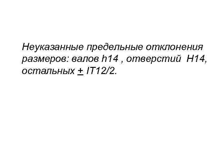 Неуказанные предельные отклонения размеров: валов h 14 , отверстий H 14, остальных + IT