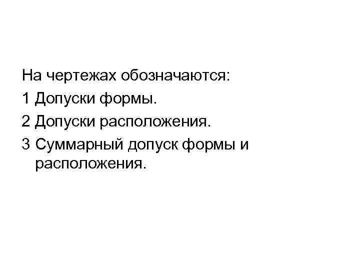 На чертежах обозначаются: 1 Допуски формы. 2 Допуски расположения. 3 Суммарный допуск формы и