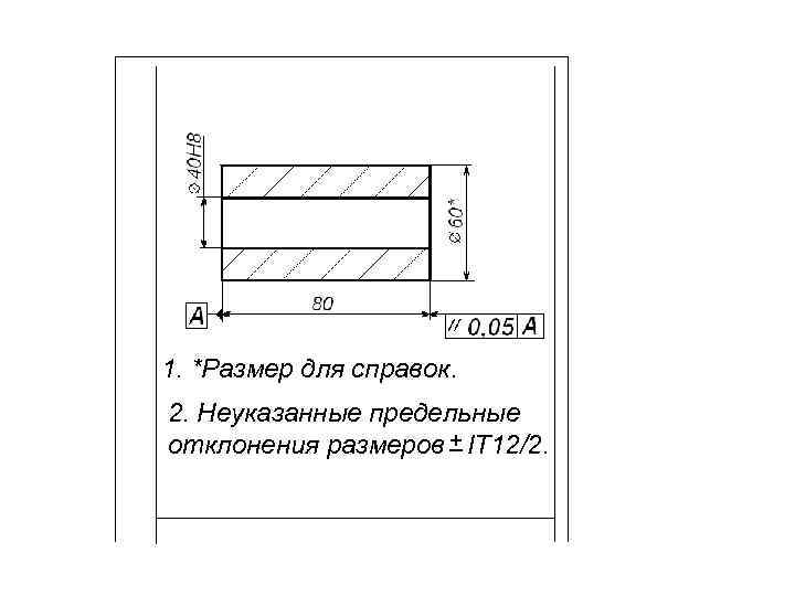 1. *Размер для справок. 2. Неуказанные предельные отклонения размеров + IT 12/2. 