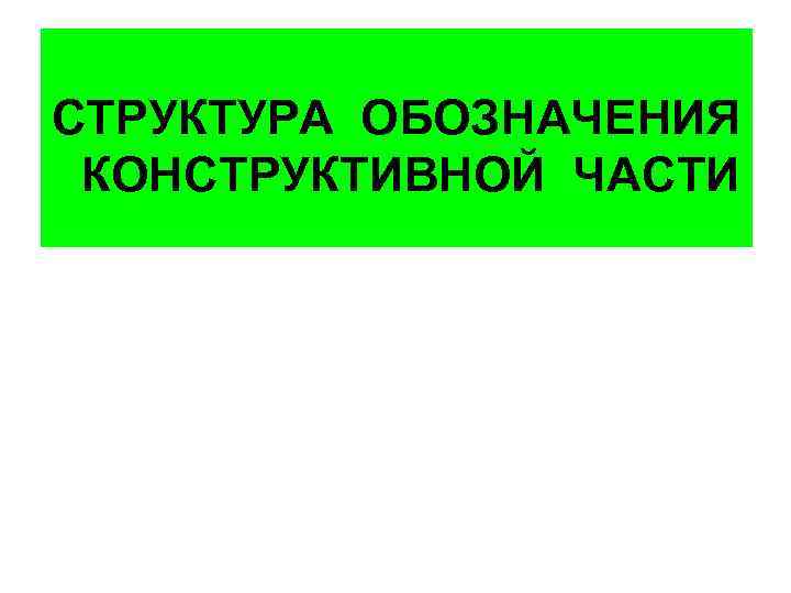 СТРУКТУРА ОБОЗНАЧЕНИЯ КОНСТРУКТИВНОЙ ЧАСТИ 