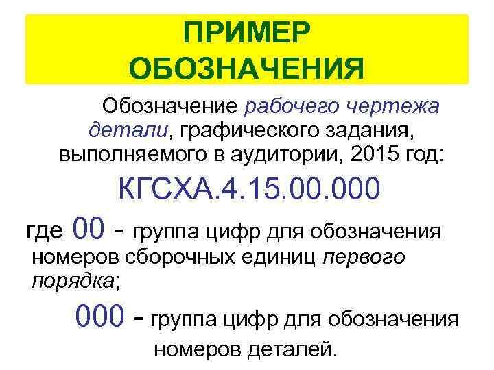 ПРИМЕР ОБОЗНАЧЕНИЯ Обозначение рабочего чертежа детали, графического задания, выполняемого в аудитории, 2015 год: КГСХА.