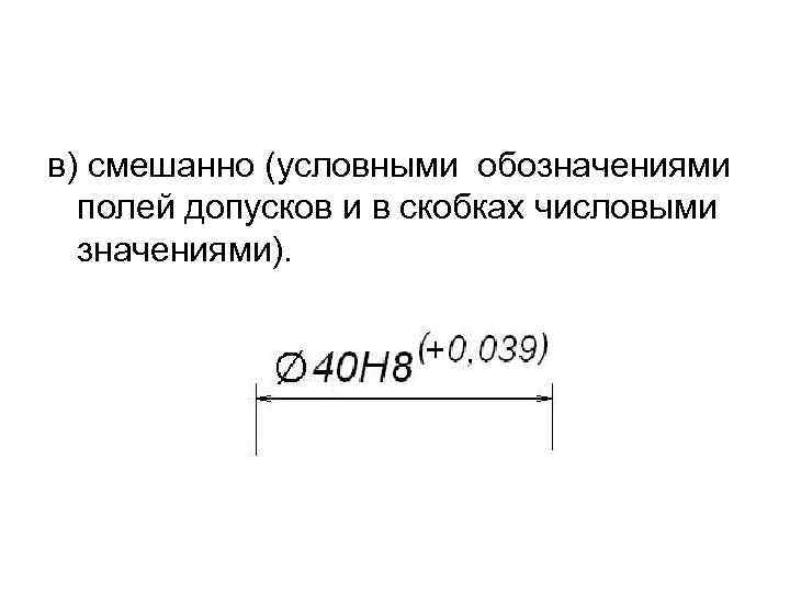 в) смешанно (условными обозначениями полей допусков и в скобках числовыми значениями). 