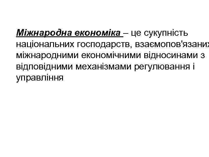 Міжнародна економіка – це сукупність національних господарств, взаємопов'язаних міжнародними економічними відносинами з відповідними механізмами