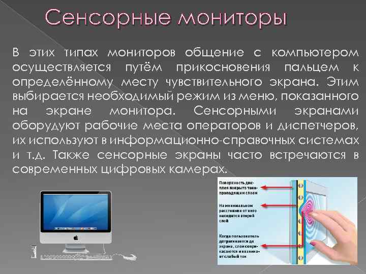 Сенсорные мониторы В этих типах мониторов общение с компьютером осуществляется путём прикосновения пальцем к