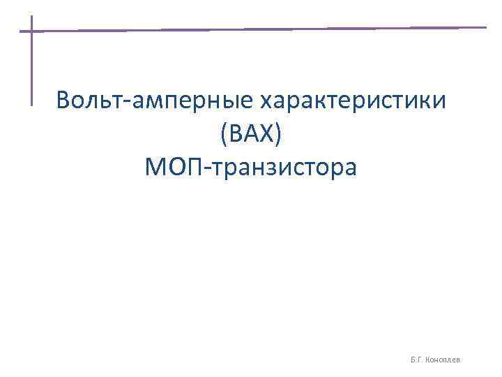 Вольт-амперные характеристики (ВАХ) МОП-транзистора Б. Г. Коноплев 