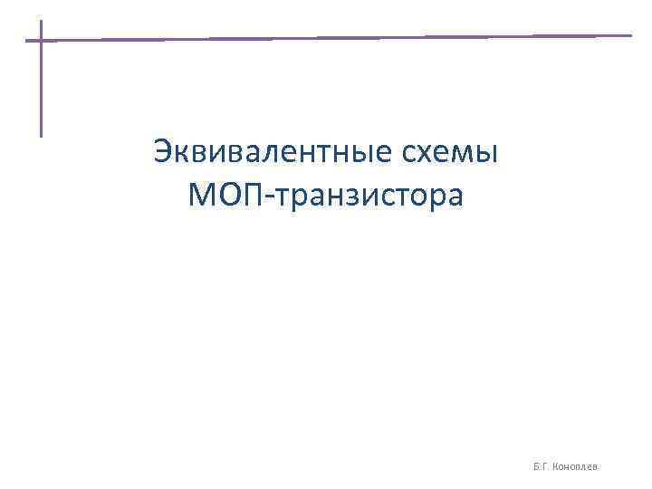 Эквивалентные схемы МОП-транзистора Б. Г. Коноплев 