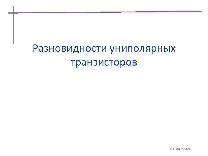 Разновидности униполярных транзисторов Б. Г. Коноплев 