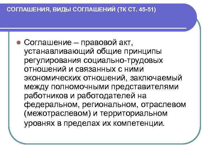 СОГЛАШЕНИЯ, ВИДЫ СОГЛАШЕНИЙ (ТК СТ. 45 -51) l Соглашение – правовой акт, устанавливающий общие