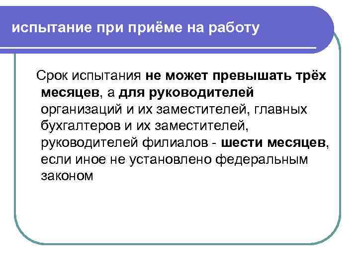 испытание приёме на работу Срок испытания не может превышать трёх месяцев, а для руководителей