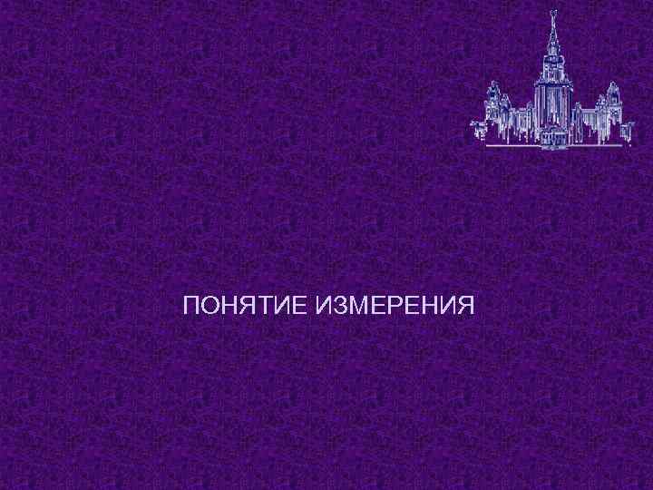 ПОНЯТИЕ ИЗМЕРЕНИЯ 