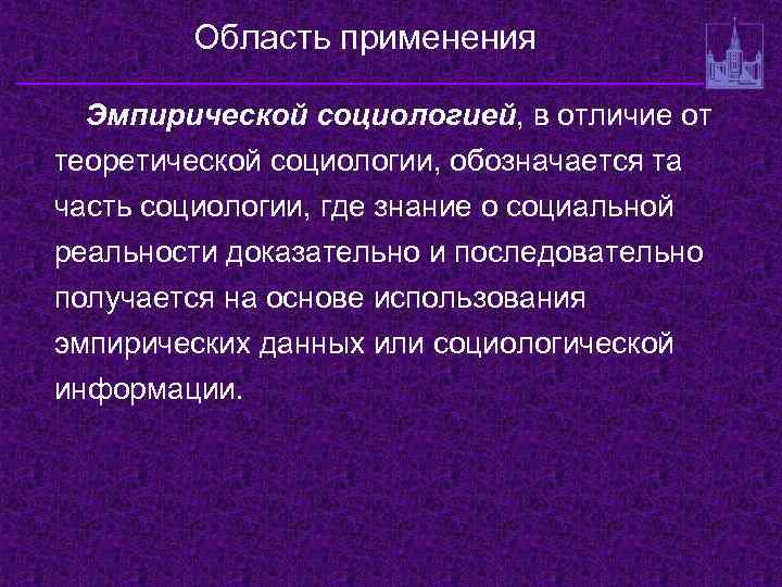 Область применения Эмпирической социологией, в отличие от теоретической социологии, обозначается та часть социологии, где