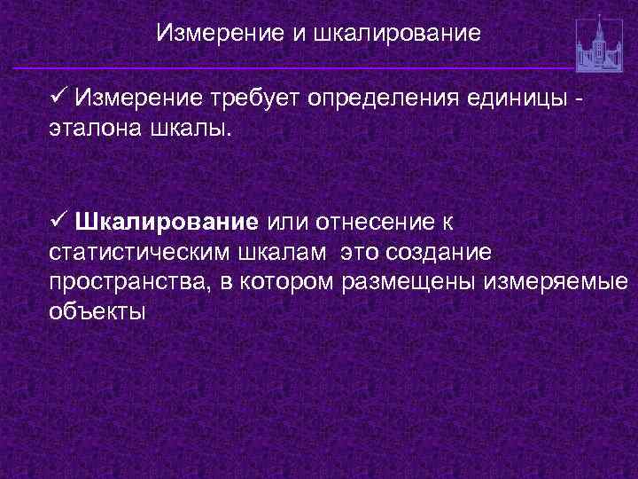Измерение и шкалирование ü Измерение требует определения единицы эталона шкалы. ü Шкалирование или отнесение