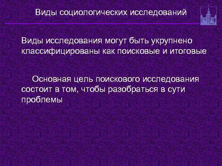 Виды социологических исследований Виды исследования могут быть укрупнено классифицированы как поисковые и итоговые Основная