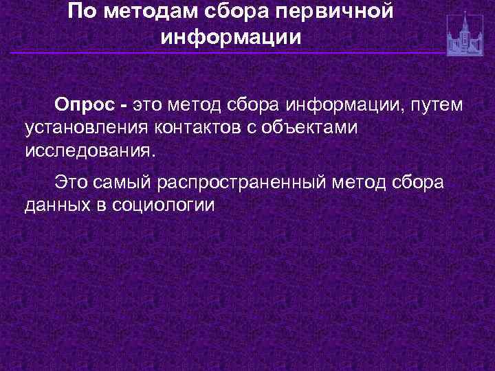 По методам сбора первичной информации Опрос - это метод сбора информации, путем установления контактов