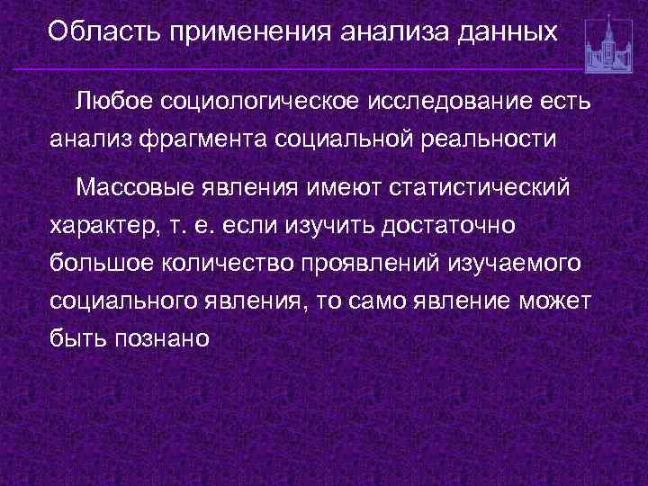 Область применения анализа данных Любое социологическое исследование есть анализ фрагмента социальной реальности Массовые явления