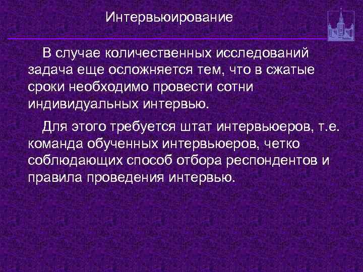 Интервьюирование В случае количественных исследований задача еще осложняется тем, что в сжатые сроки необходимо