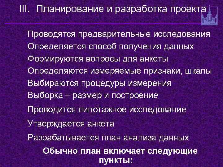 III. Планирование и разработка проекта Проводятся предварительные исследования Определяется способ получения данных Формируются вопросы