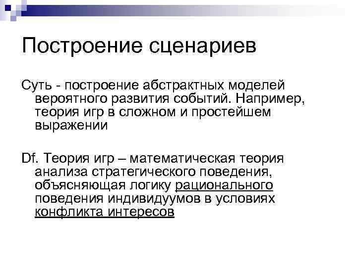 Построение сценариев Суть - построение абстрактных моделей вероятного развития событий. Например, теория игр в