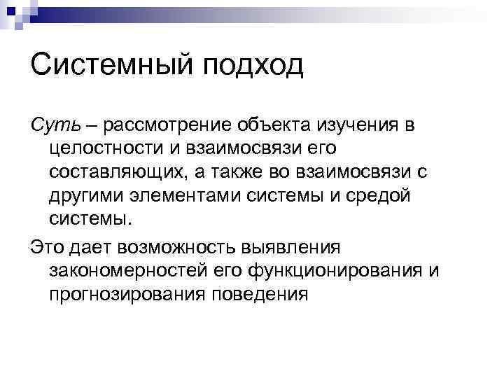 Системный подход Суть – рассмотрение объекта изучения в целостности и взаимосвязи его составляющих, а