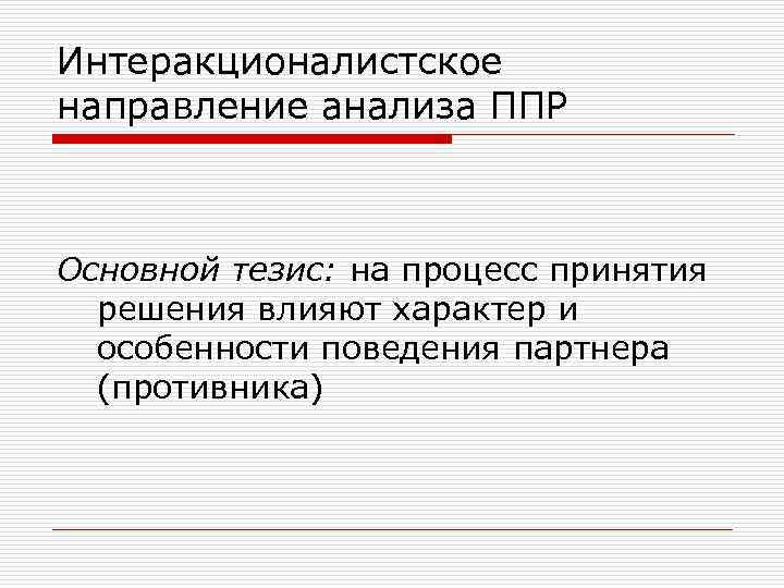 Интеракционалистское направление анализа ППР Основной тезис: на процесс принятия решения влияют характер и особенности