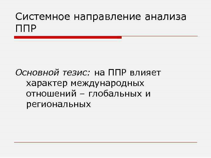 Системное направление анализа ППР Основной тезис: на ППР влияет характер международных отношений – глобальных