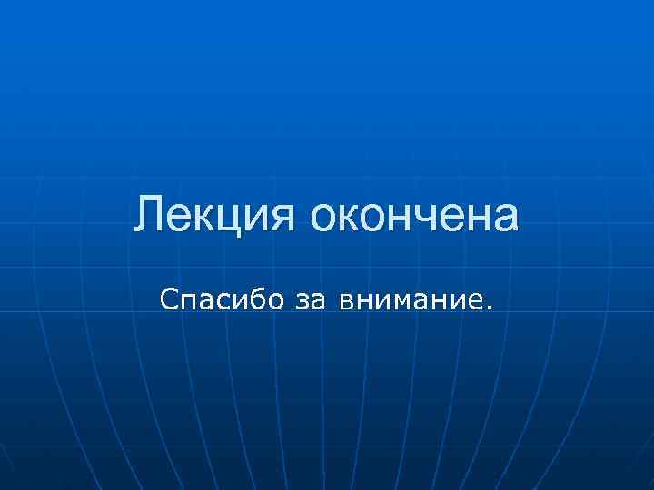 Лекция окончена Спасибо за внимание. 